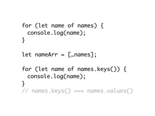 for (let name of names) {
console.log(name);
}
let nameArr = […names];
for (let name of names.keys()) {
console.log(name);
}
// names.keys() === names.values()
 