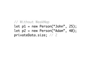 // Without WeakMap
let p1 = new Person(“John”, 25);
let p2 = new Person(“Adam”, 40);
privateData.size; // 2
p1 = null;
privateData.size; // 2
 