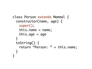 class Person extends Mammal {
constructor(name, age) {
super();
this.name = name;
this.age = age
}
toString() {
return “Person: ” + this.name;
}
}
 