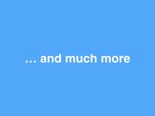 … and much more
 