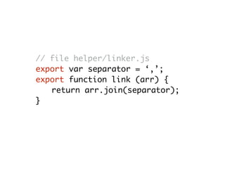 // file helper/linker.js
export var separator = ‘,’;
export function link (arr) {
return arr.join(separator);
}
 
