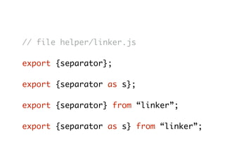 // file helper/linker.js
export {separator};
export {separator as s};
export {separator} from “linker”;
export {separator as s} from “linker”;
 