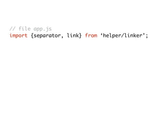 // file app.js
import {separator, link} from ‘helper/linker’;
 