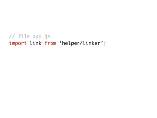 // file app.js
import link from ‘helper/linker’;
 