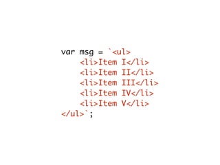 var msg = `<ul>
<li>Item I</li>
<li>Item II</li>
<li>Item III</li>
<li>Item IV</li>
<li>Item V</li>
</ul>`;
 