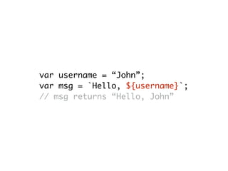 var username = “John”;
var msg = `Hello, ${username}`;
// msg returns “Hello, John”
 