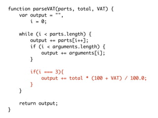 function parseVAT(parts, total, VAT) {
var output = "",
i = 0;
while (i < parts.length) {
output += parts[i++];
if (i < arguments.length) {
output += arguments[i];
}
if(i === 3){
output += total * (100 + VAT) / 100.0;
}
}
return output;
}
 