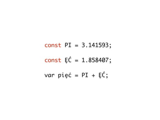 const PI = 3.141593;
const ĘĆ = 1.858407;
var pięć = PI + ĘĆ;
 