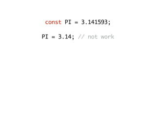 const PI = 3.141593;
PI = 3.14; // not work
const person = { name: “John” };
person.name = “Adam”;
// Correct - use Object.freeze
person.age = 25;
// Correct - use Object.seal
 