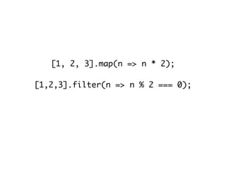 [1, 2, 3].map(n => n * 2);
[1,2,3].filter(n => n % 2 === 0);
var person = () => ({name:“John”, age:25});
 