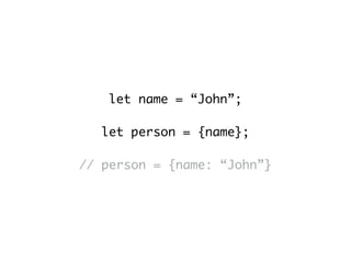 let name = “John”;
let person = {name};
// person = {name: “John”}
 