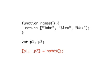function names() {
return [“John”, “Alex“, “Max”];
}
var p1, p2;
[p1, ,p2] = names();
 