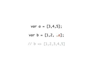 var a = [3,4,5];
var b = [1,2, …a];
// b => [1,2,3,4,5]
 