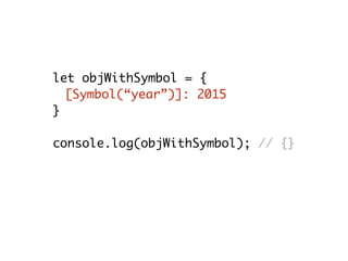 let objWithSymbol = {
[Symbol(“year”)]: 2015
}
console.log(objWithSymbol); // {}
 
