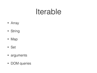 Iterable
• Array
• String
• Map
• Set
• arguments
• DOM queries
 