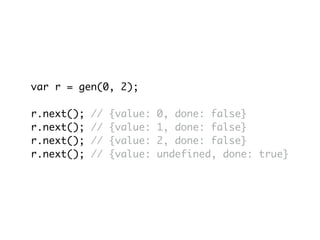 var r = gen(0, 2);
r.next(); // {value: 0, done: false}
r.next(); // {value: 1, done: false}
r.next(); // {value: 2, done: false}
r.next(); // {value: undefined, done: true}
 
