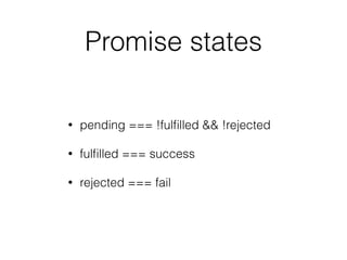 Promise states
• pending === !fulﬁlled && !rejected
• fulﬁlled === success
• rejected === fail
 