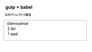 gulp + babel
clairvoyance
├ lib/
└ test/
元のディレクトリ構成
 