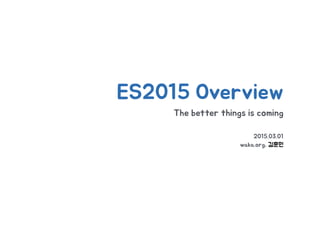 The better things is coming
2015.03.01
waka.org, 김훈민
ES2015 Overview
 