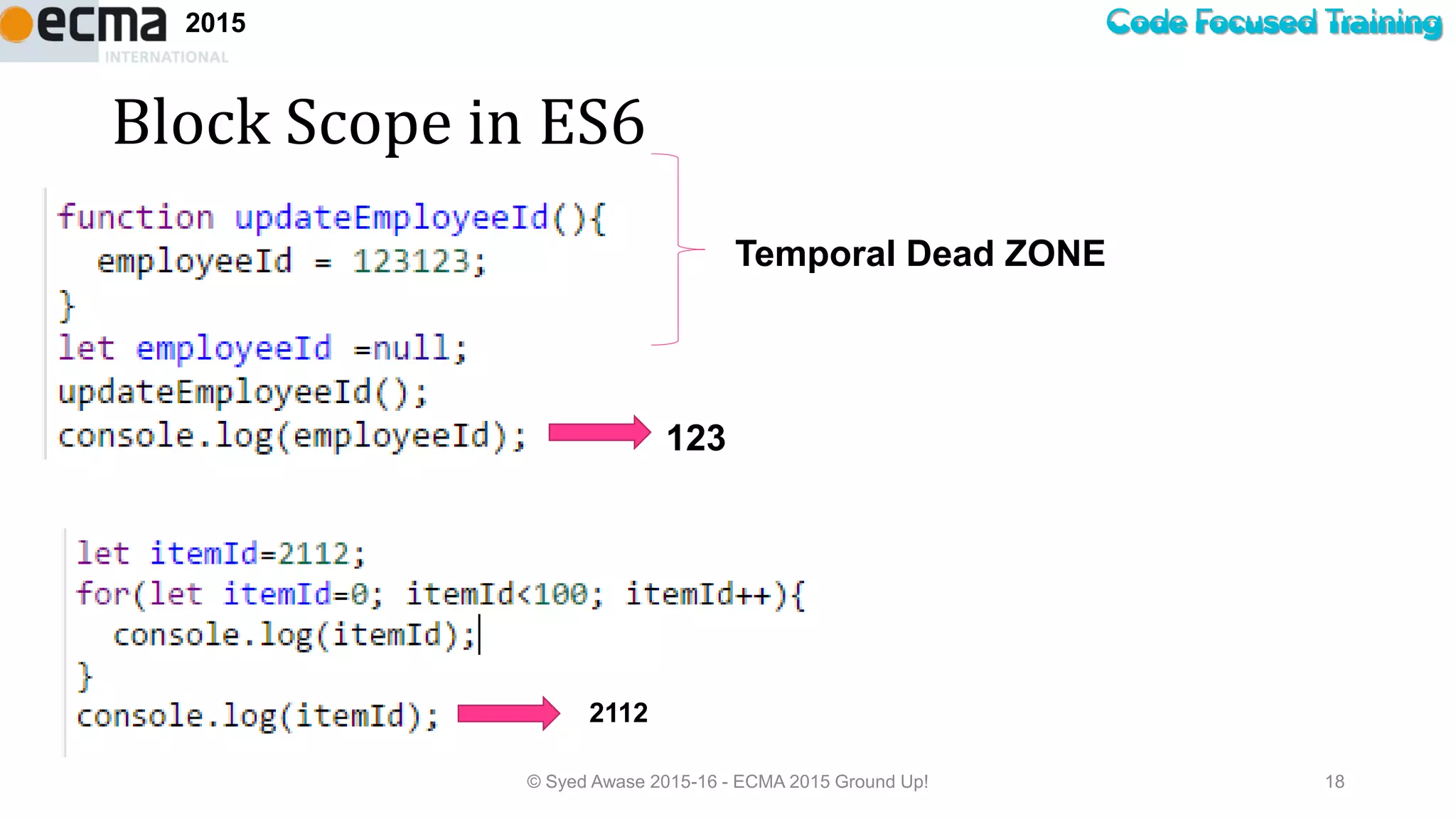 Code Focused Training2015
Block Scope in ES6
© Syed Awase 2015-16 - ECMA 2015 Ground Up! 18
Temporal Dead ZONE
123
2112
 