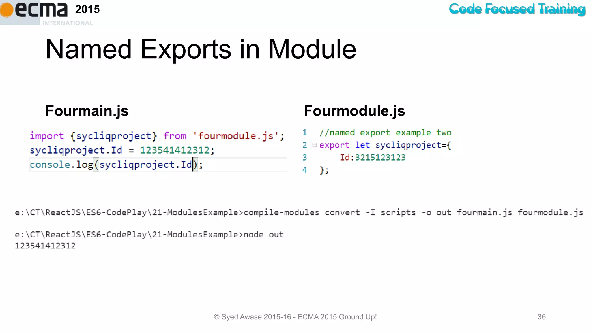Code Focused Training2015
Named Exports in Module
Fourmain.js Fourmodule.js
© Syed Awase 2015-16 - ECMA 2015 Ground Up! 36
 