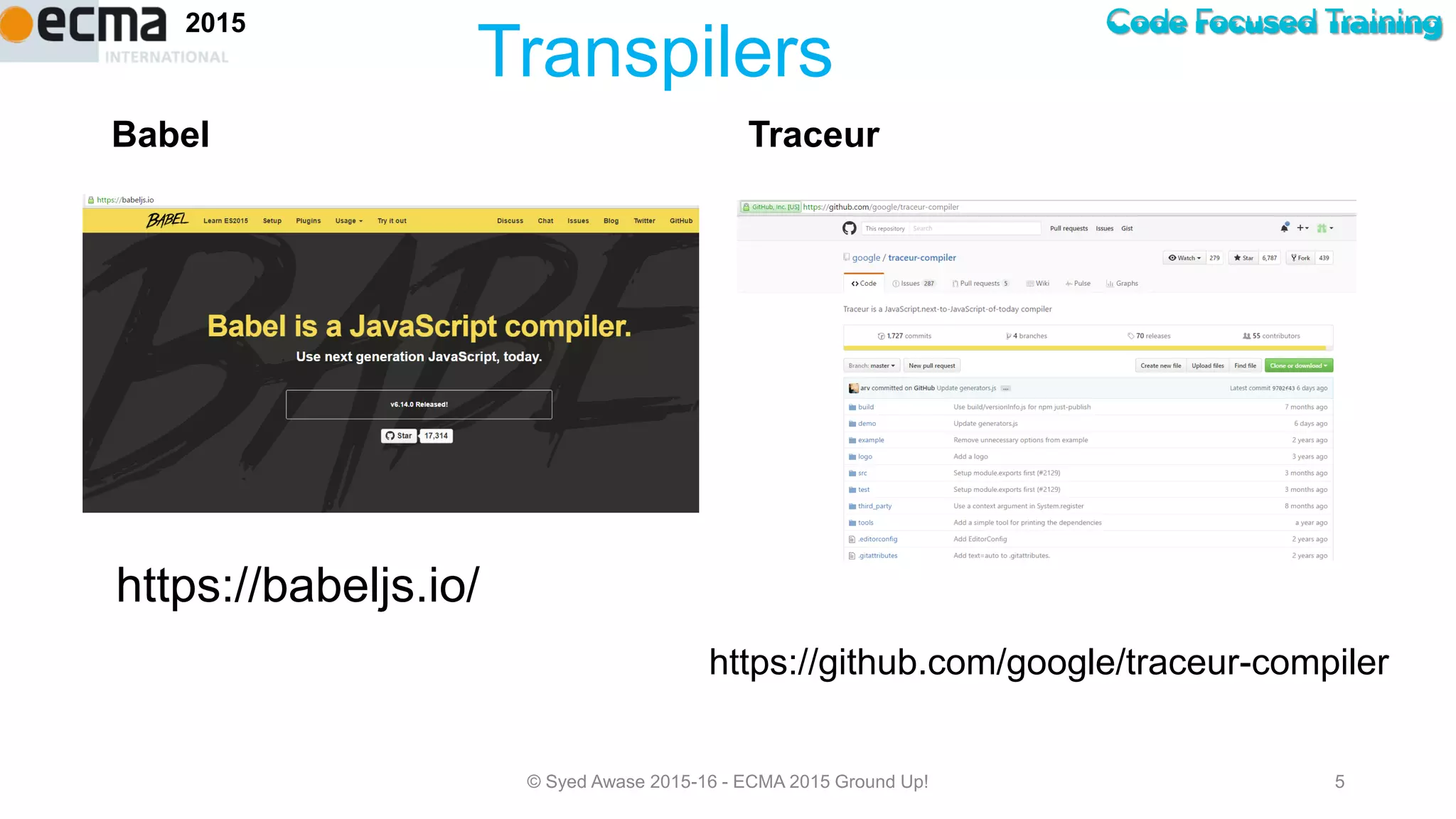 Code Focused Training2015
Babel Traceur
© Syed Awase 2015-16 - ECMA 2015 Ground Up! 5
Transpilers
https://github.com/google/traceur-compiler
https://babeljs.io/
 