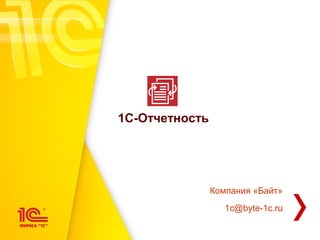 1С-Отчетность
Компания «Байт»
1c@byte-1c.ru
 