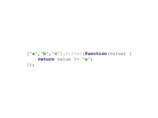 ['a','b','c'].filter(function(value) {
return value != 'a';
});
 
