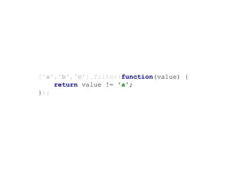 ['a','b','c'].filter(function(value) {
return value != 'a';
});
 