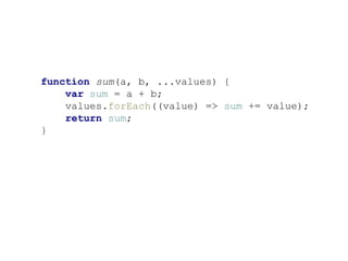 function sum(a, b, ...values) {
var sum = a + b;
values.forEach((value) => sum += value);
return sum;
}
 