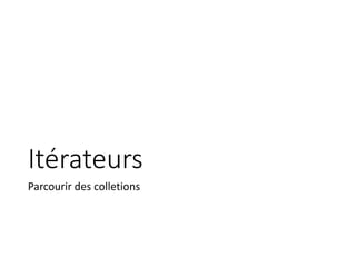 Itérateurs
Parcourir des colletions
 