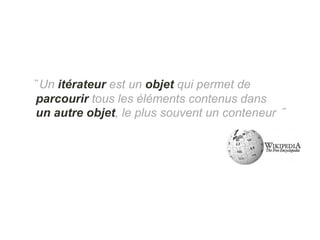 ̏ Un itérateur est un objet qui permet de
parcourir tous les éléments contenus dans
un autre objet, le plus souvent un conteneur ̋
 