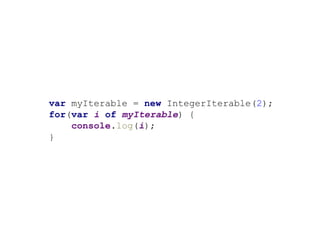 var myIterable = new IntegerIterable(2);
for(var i of myIterable) {
console.log(i);
}
 