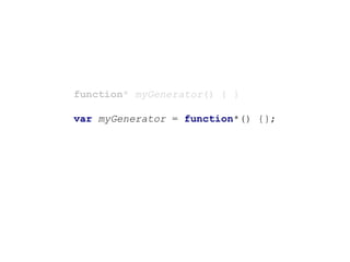 function* myGenerator() { }
var myGenerator = function*() {};
 