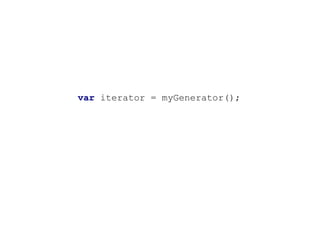 var iterator = myGenerator();
 