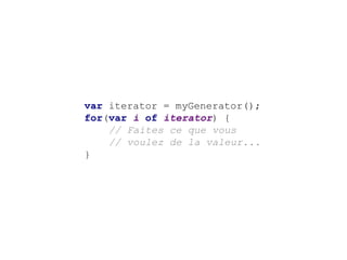 var iterator = myGenerator();
for(var i of iterator) {
// Faites ce que vous
// voulez de la valeur...
}
 