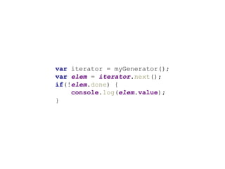 var iterator = myGenerator();
var elem = iterator.next();
if(!elem.done) {
console.log(elem.value);
}
 