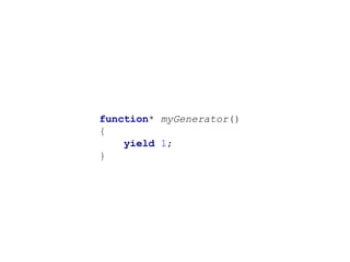 function* myGenerator()
{
yield 1;
}
 