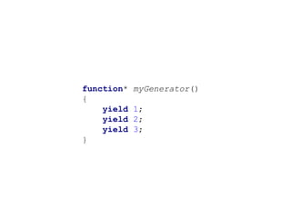 function* myGenerator()
{
yield 1;
yield 2;
yield 3;
}
 