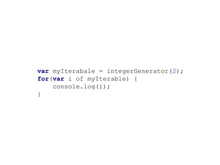 var myIterabale = integerGenerator(2);
for(var i of myIterable) {
console.log(i);
}
 