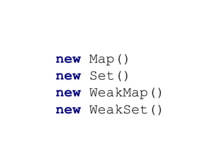 new Map()
new Set()
new WeakMap()
new WeakSet()
 
