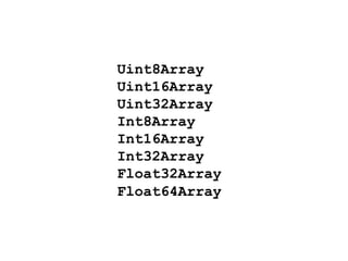 Uint8Array
Uint16Array
Uint32Array
Int8Array
Int16Array
Int32Array
Float32Array
Float64Array
 
