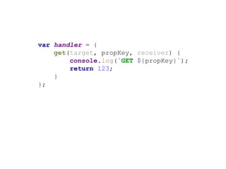 var handler = {
get(target, propKey, receiver) {
console.log(`GET ${propKey}`);
return 123;
}
};
 