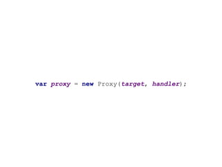 var proxy = new Proxy(target, handler);
 