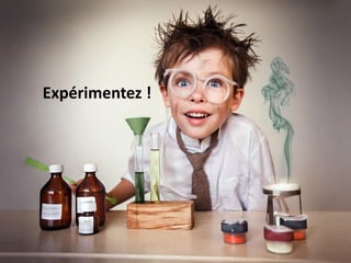 Expérimentez !
 