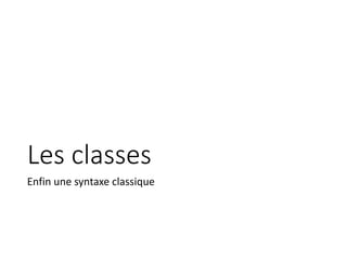 Les classes
Enfin une syntaxe classique
 