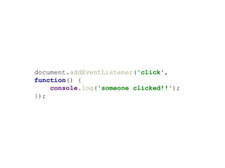 document.addEventListener('click',
function() {
console.log('someone clicked!!');
});
 