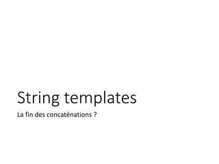 String templates
La fin des concaténations ?
 