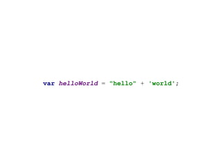 var helloWorld = "hello" + 'world';
 