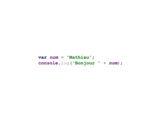 var nom = 'Mathieu';
console.log('Bonjour ' + nom);
 